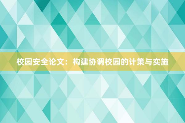 校园安全论文：构建协调校园的计策与实施