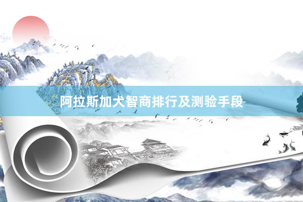 阿拉斯加犬智商排行及测验手段