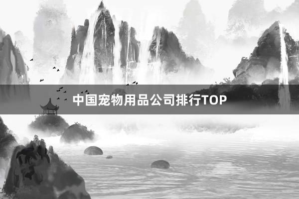 中国宠物用品公司排行TOP