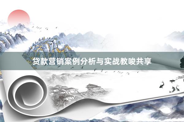 贷款营销案例分析与实战教唆共享