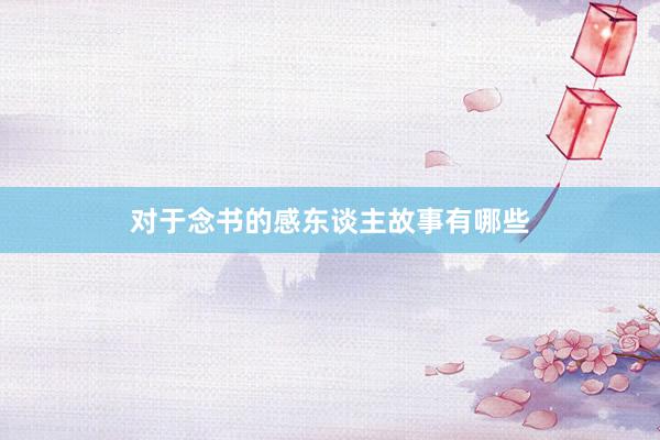 对于念书的感东谈主故事有哪些